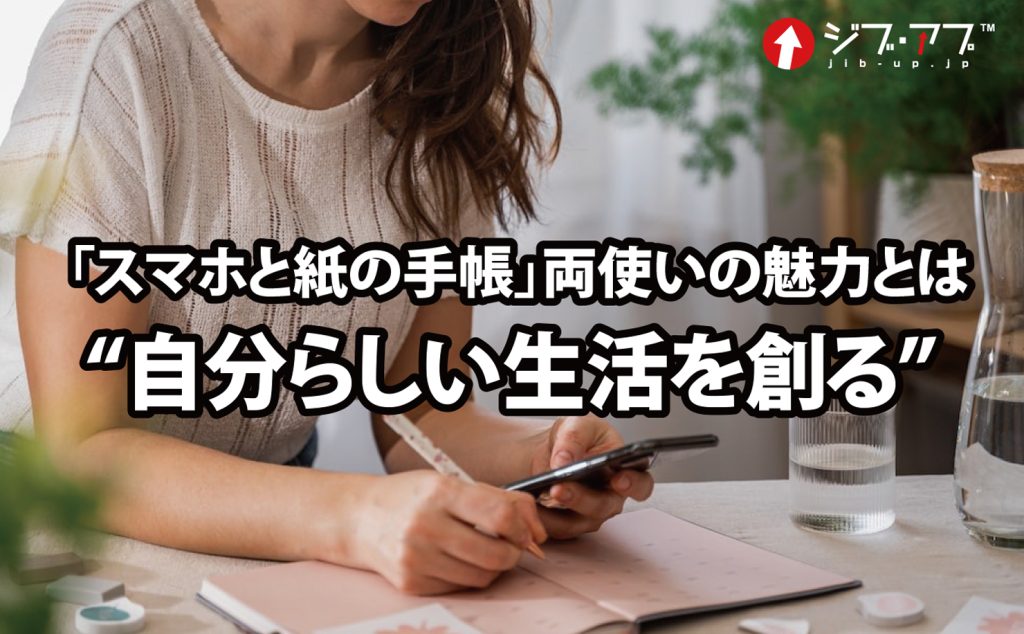 「スマホと紙の手帳」両使いの魅力とは“自分らしい生活を創る”ですよ！